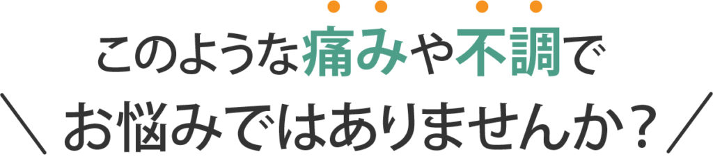 このような痛みや不調でお悩みはありませんか
