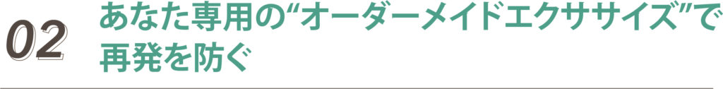 あなた専用の“オーダーメイドエクササイズ”で再発を防ぐ