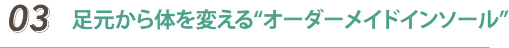 足元から体を変える“オーダーメイドインソール”